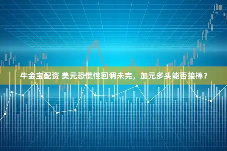 牛金宝配资 美元恐慌性回调未完，加元多头能否接棒？