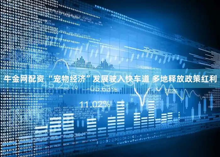 牛金网配资 “宠物经济”发展驶入快车道 多地释放政策红利