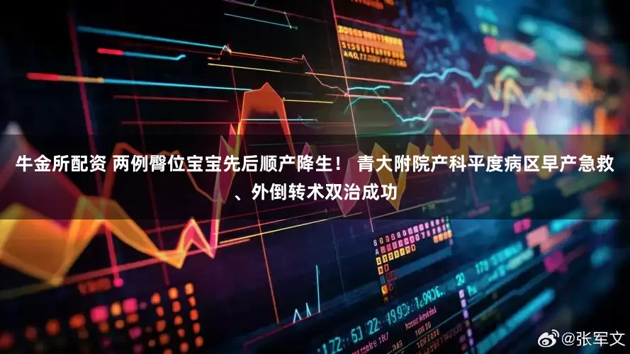 牛金所配资 两例臀位宝宝先后顺产降生！ 青大附院产科平度病区早产急救、外倒转术双治成功